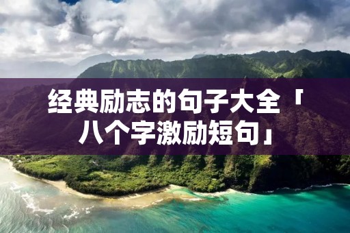 经典励志的句子大全「八个字激励短句」 经典励志的句子大全「八个字激励短句」