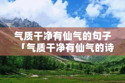 气质干净有仙气的句子「气质干净有仙气的诗句」