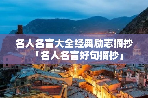 名人名言大全经典励志摘抄「名人名言好句摘抄」