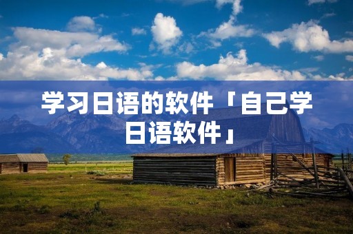 学习日语的软件「自己学日语软件」