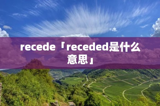 recede「receded是什么意思」 recede「receded是什么意思」