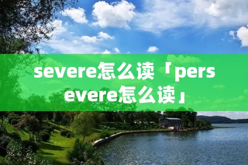 severe怎么读「persevere怎么读」