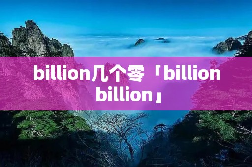 billion几个零「billion billion」 billion几个零「billion billion」