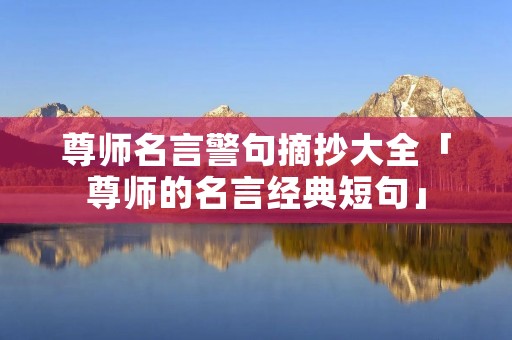 尊师名言警句摘抄大全「尊师的名言经典短句」