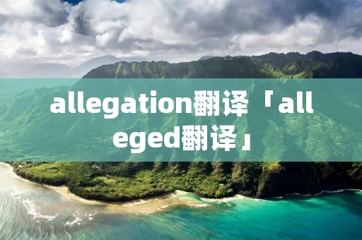 allegation翻译「alleged翻译」