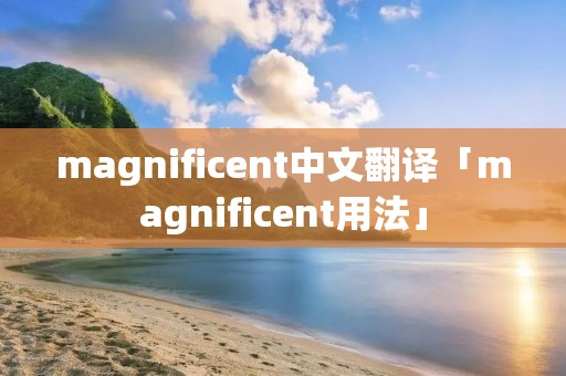 magnificent中文翻译「magnificent用法」