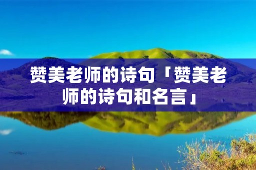 赞美老师的诗句「赞美老师的诗句和名言」