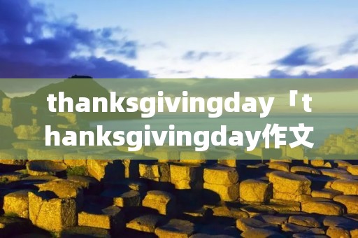 thanksgivingday「thanksgivingday作文」