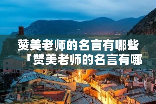 赞美老师的名言有哪些「赞美老师的名言有哪些成语」