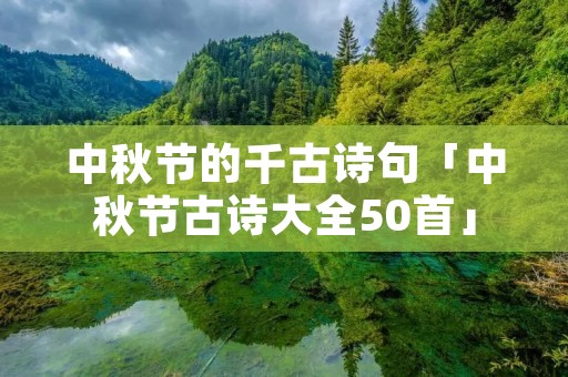 中秋节的千古诗句「中秋节古诗大全50首」 中秋节的千古诗句「中秋节古诗大全50首」
