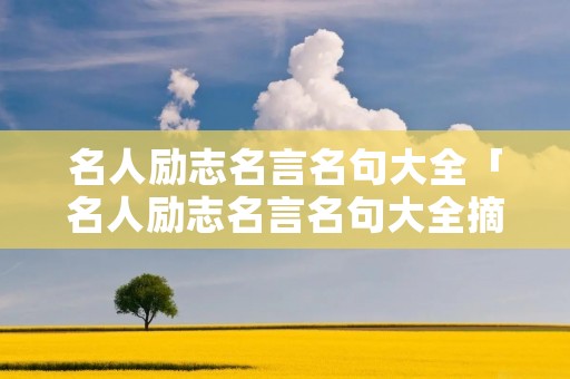 名人励志名言名句大全「名人励志名言名句大全摘抄」