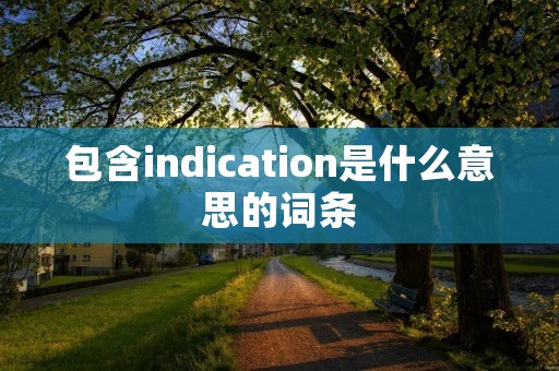 包含indication是什么意思的词条 包含indication是什么意思的词条