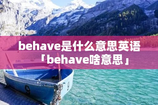 behave是什么意思英语「behave啥意思」