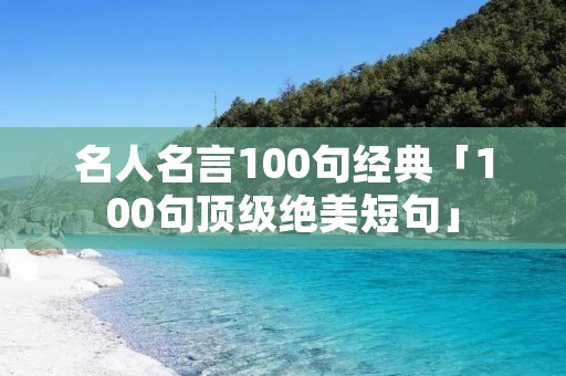 名人名言100句经典「100句顶级绝美短句」 名人名言100句经典「100句顶级绝美短句」
