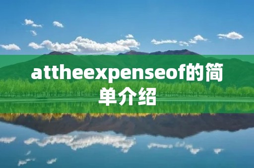 attheexpenseof的简单介绍 attheexpenseof的简单介绍