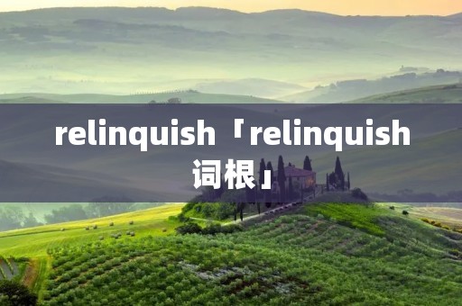 relinquish「relinquish词根」 relinquish「relinquish词根」