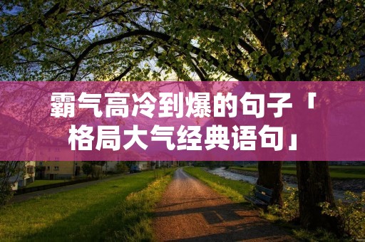 霸气高冷到爆的句子「格局大气经典语句」