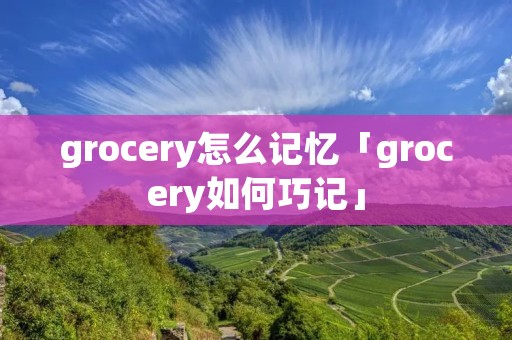 grocery怎么记忆「grocery如何巧记」