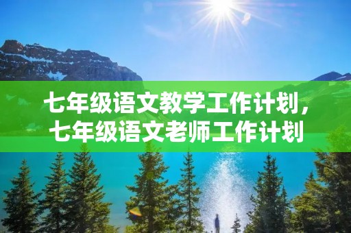 七年级语文教学工作计划，七年级语文老师工作计划