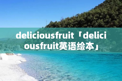 deliciousfruit「deliciousfruit英语绘本」 deliciousfruit「deliciousfruit英语绘本」