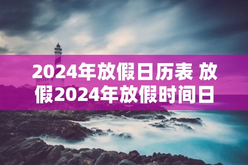 2024年放假日历表 放假2024年放假时间日历表