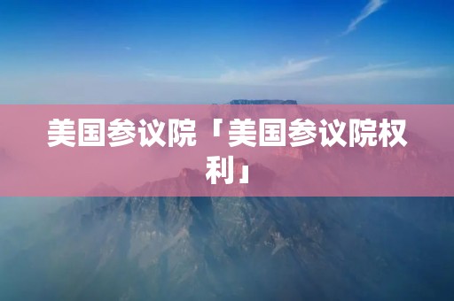 美国参议院「美国参议院权利」