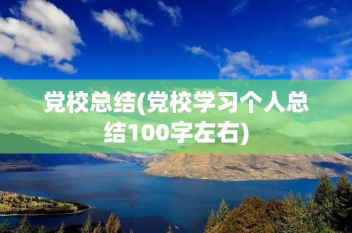 党校总结(党校学习个人总结100字左右) 党校总结(党校学习个人总结100字左右)