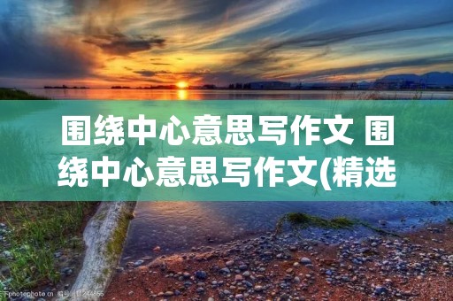 围绕中心意思写作文 围绕中心意思写作文(精选10篇)