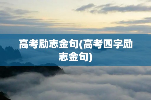 高考励志金句(高考四字励志金句) 高考励志金句(高考四字励志金句)