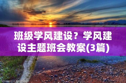 班级学风建设？学风建设主题班会教案(3篇)