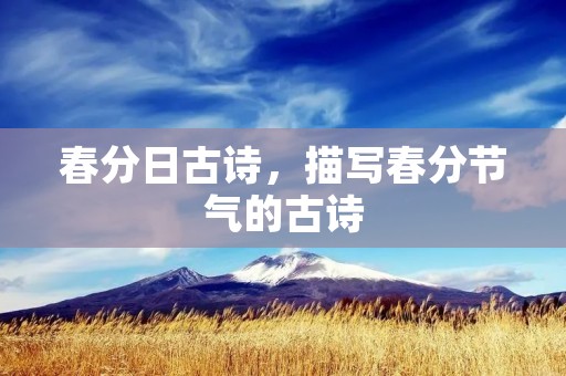 春分日古诗,描写春分节气的古诗 春分日古诗,描写春分节气的古诗