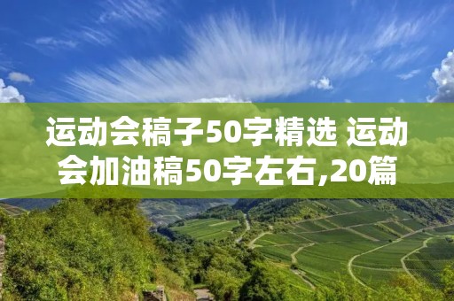 运动会稿子50字精选 运动会加油稿50字左右,20篇 运动会稿子50字精选 运动会加油稿50字左右,20篇