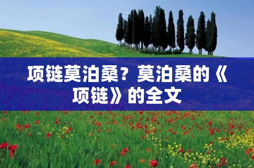 项链莫泊桑?莫泊桑的《项链》的全文 项链莫泊桑?莫泊桑的《项链》的全文