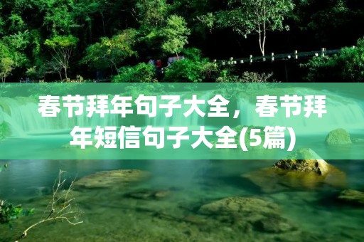 春节拜年句子大全,春节拜年短信句子大全(5篇) 春节拜年句子大全,春节拜年短信句子大全(5篇)