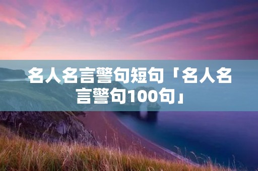 名人名言警句短句「名人名言警句100句」