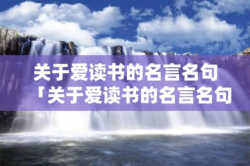 关于爱读书的名言名句「关于爱读书的名言名句王源」