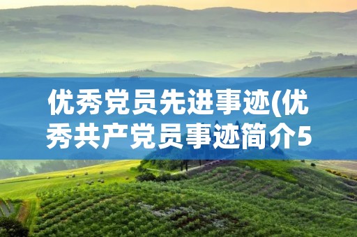 优秀党员先进事迹(优秀共产党员事迹简介50字) 优秀党员先进事迹(优秀共产党员事迹简介50字)