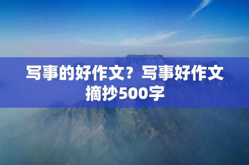 写事的好作文?写事好作文摘抄500字 写事的好作文?写事好作文摘抄500字