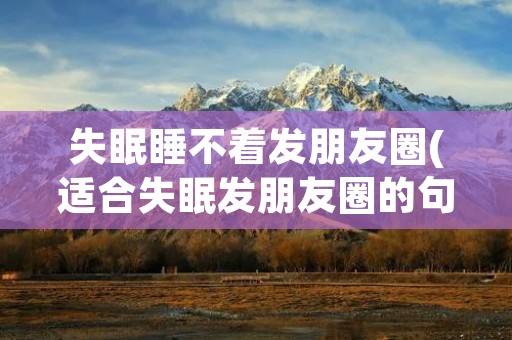 失眠睡不着发朋友圈(适合失眠发朋友圈的句子和图片) 失眠睡不着发朋友圈(适合失眠发朋友圈的句子和图片)