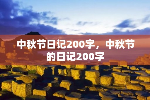 中秋节日记200字,中秋节的日记200字 中秋节日记200字,中秋节的日记200字