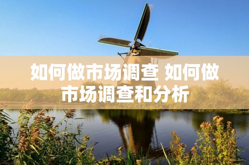 如何做市场调查 如何做市场调查和分析