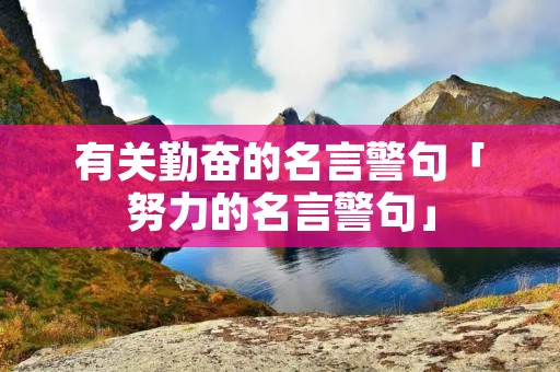 有关勤奋的名言警句「努力的名言警句」