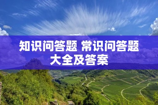 知识问答题 常识问答题大全及答案 知识问答题 常识问答题大全及答案