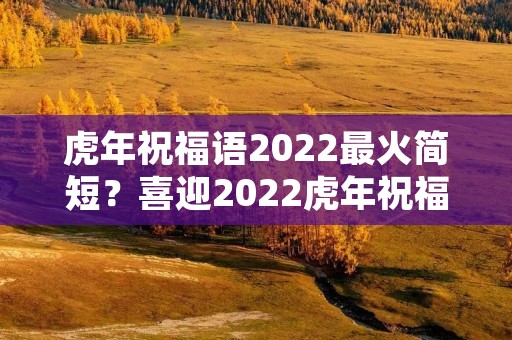 虎年祝福语2022最火简短?喜迎2022虎年祝福语短句