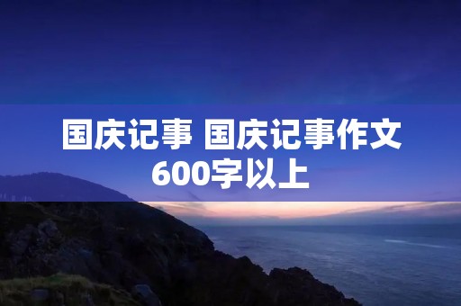 国庆记事 国庆记事作文600字以上