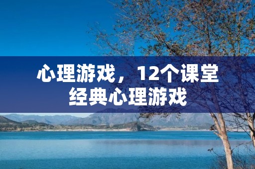 心理游戏,12个课堂经典心理游戏 心理游戏,12个课堂经典心理游戏