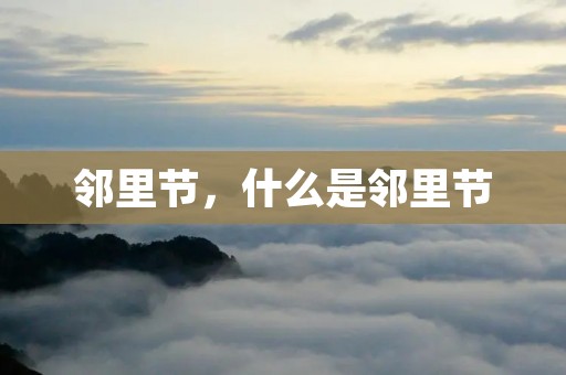 邻里节,什么是邻里节 邻里节,什么是邻里节