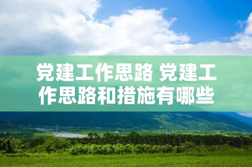 党建工作思路 党建工作思路和措施有哪些