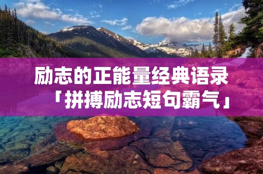 励志的正能量经典语录「拼搏励志短句霸气」