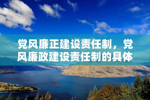 党风廉正建设责任制，党风廉政建设责任制的具体内容是什么